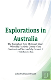 Explorations In Australia The Journals Of John Mcdouall Stuart When He Fixed The Centre Of The Continent And Successfully Crossed It From Sea To Sea