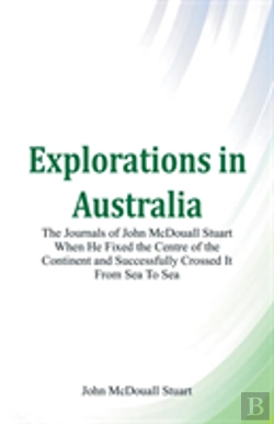 Bertrand.pt - Explorations In Australia The Journals Of John Mcdouall Stuart When He Fixed The Centre Of The Continent And Successfully Crossed It From Sea To Sea