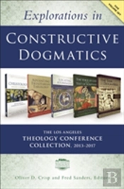Explorations In Constructive Dogmatics: The Los Angeles Theology Conference Collection, 2013-2017
