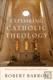Exploring Catholic Theology Â€“ Essays On God, Liturgy, And Evangelization