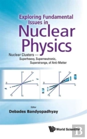 Exploring Fundamental Issues In Nuclear Physics: Nuclear Clusters - Superheavy, Superneutronic, Superstrange, Of Anti-Matter - Proceedings Of The Symposium On Advances In Nuclear Physics In Our Time