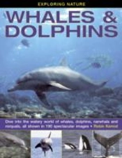 Exploring Nature: Whales & Dolphins: Dive Into The Watery World Of Whales, Dolphins, Narwhals And Rorquals, All Shown In 190 Spectacular Images