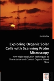 Exploring Organic Solar Cells With Scanning Probe Microscopy - New High-Resolution Techniques To Characterize And Control Organic Blend Films