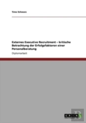 Externes Executive Recruitment Aã¢Â€Šâ¬' Kritische Betrachtung Der Erfolgsfaktoren Einer Personalberatung