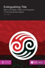 Extinguishing Title: Maori Land Rights, People, And Perspective In Post-Colonial New Zealand