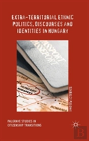 Extra-Territorial Ethnic Politics, Discourses And Identities In Hungary