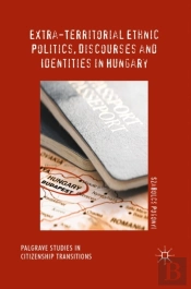 Extra-Territorial Ethnic Politics, Discourses And Identities In Hungary