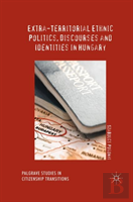 Extra-Territorial Ethnic Politics, Discourses And Identities In Hungary