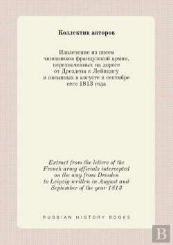 Bertrand.pt - Extract From The Letters Of The French Army Officials Intercepted On The Way From Dresden To Leipzig Written In August And September Of The Year 1813