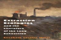 Extraction Ecologies And The Literature Of The Long Exhaustion