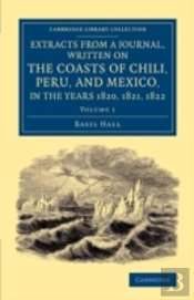 Extracts From A Journal, Written On The Coasts Of Chili, Peru, And Mexico, In The Years 1820, 1821, 1822