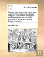 Extracts From Such Of The Penal Laws, As Particularly Relate To The Peace And Good Order Of This Metropolis