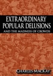Extraordinary Popular Delusions And The Madness Of Crowds