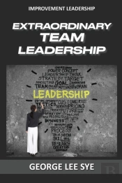 Extraordinary Team Leadership: A Guide T