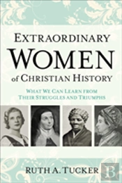 Extraordinary Women Of Christian History Â€“ What We Can Learn From Their Struggles And Triumphs