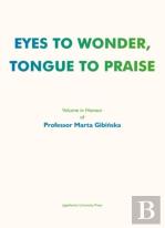 Eyes To Wonder, Tongue To Praise Â€“ Volume In Honour Of Professor Marta Gibinska