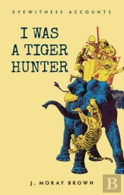 Eyewitness Accounts I Was A Tiger Hunter