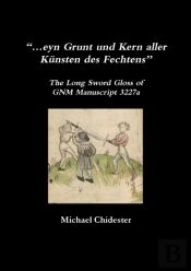'...Eyn Grunt Und Kern Aller Kunsten Des Fechtens': The Long Sword Gloss Of Gnm Manuscript 3227a