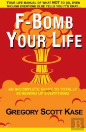 F-Bomb Your Life: An Incomplete Guide To