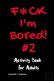F Ck I'M Bored #2: Activity Book For Adu