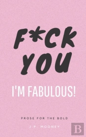 F Ck You, I'M Fabulous: Prose For The Bo
