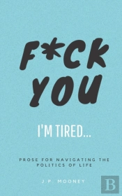 F Ck You, I'M Tired: Prose For Navigatin