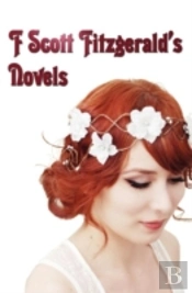 F Scott Fitzgerald'S Novels - Unabridged - This Side Of Paradise, The Beautiful And The Damned, The Great Gatsby, Tender Is The Night