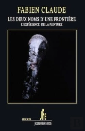 Fabien Claude - Les Deux Noms D'Une Frontiere / L'Experience De La Peinture