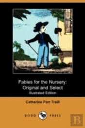 Fables For The Nursery: Original And Sel