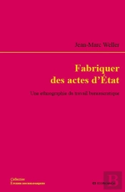 Fabriquer Des Actes D'Etat - Une Ethnographie Du Travail Bureaucratique