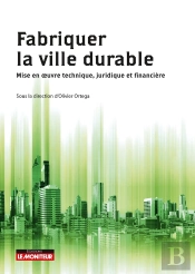 Fabriquer La Ville Durable ; Mise En  Oeuvre Technique, Juridique Et Financière