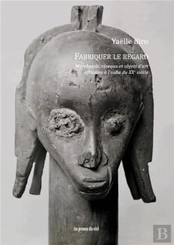 Bertrand.pt - Fabriquer Le Regard ; Marchands, Réseaux Et Objets D'Art Africains À L'Aube Du Xxe Siècle