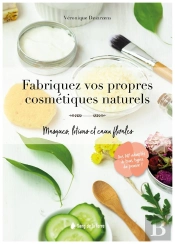 Fabriquez Vos Propres Cosmetiques Naturels - Masques, Lotions Et Eaux Florales