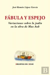 Fábula Y Espejo. Variaciones Sobre Lo Judío En La Obra De Max Aub