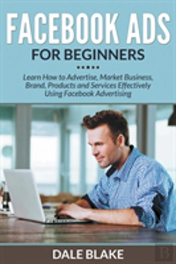 Bertrand.pt - Facebook Ads For Beginners: Learn How To Advertise, Market Business, Brand, Products And Services Effectively Using Facebook Advertising