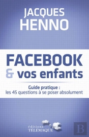 Facebook Et Vos Enfants ; Guide Pratique : Les 45 Questions À Se Poser Absolument