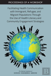 Facilitating Health Communication With Immigrant, Refugee, And Migrant Populations Through The Use Of Health Literacy And Community Engagement Strategies