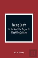 Facing Death; Or, The Hero Of The Vaughan Pit; A Tale Of The Coal Mines