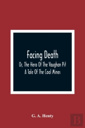Facing Death; Or, The Hero Of The Vaughan Pit; A Tale Of The Coal Mines