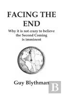 Facing The End: Why It Is Not Crazy To Believe The Second Coming Is Imminent