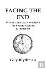Facing The End: Why It Is Not Crazy To Believe The Second Coming Is Imminent