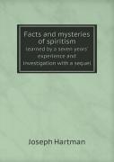 Facts And Mysteries Of Spiritism Learned By A Seven Years' Experience And Investigation With A Sequel