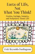 Facts Of Life, Not What You Think! Stories, Sayings, Sonnets, And Scriptures About Life