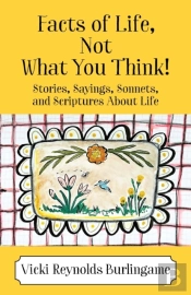 Facts Of Life, Not What You Think! Stories, Sayings, Sonnets, And Scriptures About Life