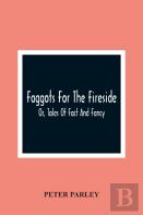 Faggots For The Fireside; Or, Tales Of Fact And Fancy