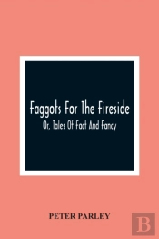 Faggots For The Fireside; Or, Tales Of Fact And Fancy