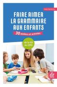 Faire Aimer La Grammaire Aux Enfants : 30 Ateliers Et Activités ; De La Grande Section Au Cm2