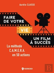 Faire De Votre Vie Un Film A Succes - La Methode C.A.M.E.R.A. En 50 Actions