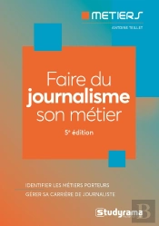 Faire Du Journalisme Son Métier : Bien Choisir Sa Formation ; Connaitre Les Métiers Du Secteur (5e Édition)