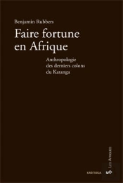 Faire Fortune En Afrique ; Anthropologie Des Derniers Colons Du Katanga